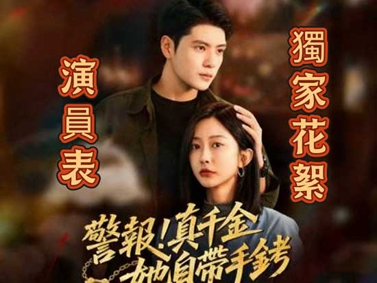 🚨🔥《警報！真千金她自帶手銬》演員表＋劇情解析＋獨家花絮大曝光！——重生真千金翻身記，爽感一路飆到天花板！